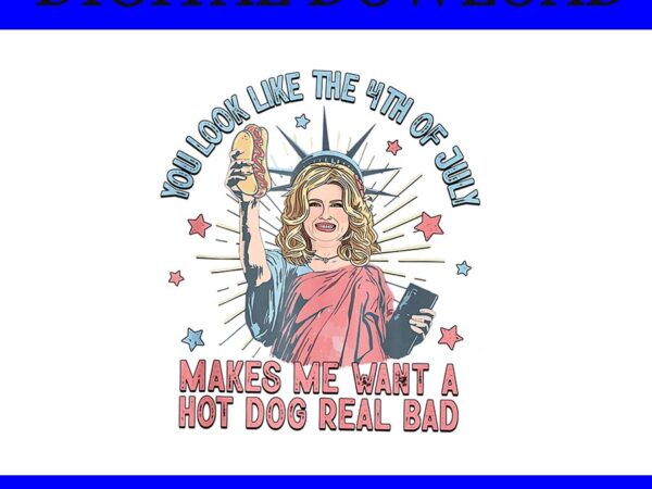 You look like the 4th of july makes me want a hot dog real bad png t shirt design template