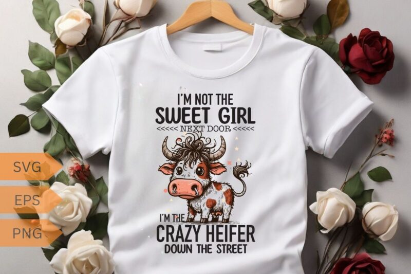 I’M NOT THE SWEET GIRL NEXT DOOR I’M THE CRAZY HEIFER DOWN THE STREET T-shirt design vector, funny cool cow saying shirt, cow saying shirt,