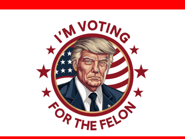 I’m voting for the convicted felon trump png, trump 2024 png t shirt design for sale