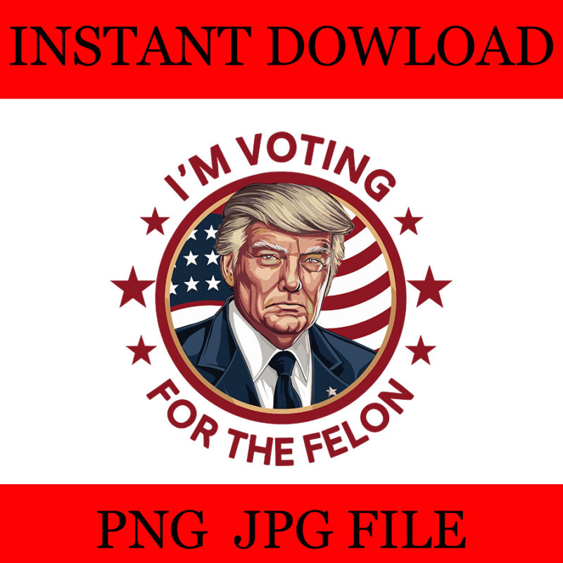 I’m Voting For The Convicted Felon Trump PNG, Trump 2024 PNG