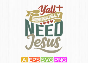 y’all seriously need jesus funny graphic t shirt, religion shirt for jesus lover isolated greeting, motivational saying jesus lover gift tee