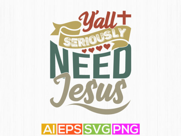 Y’all seriously need jesus funny graphic t shirt, religion shirt for jesus lover isolated greeting, motivational saying jesus lover gift tee