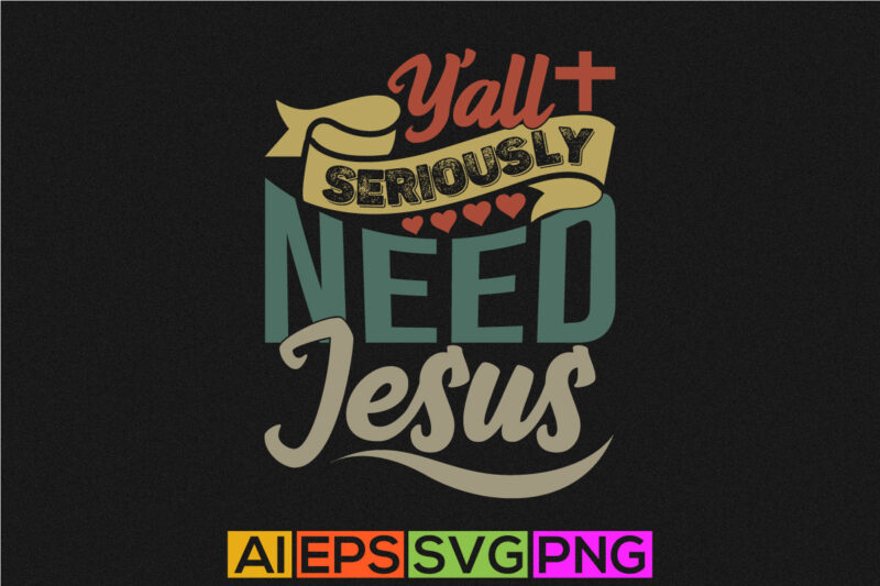 y’all seriously need jesus funny graphic t shirt, religion shirt for jesus lover isolated greeting, motivational saying jesus lover gift tee