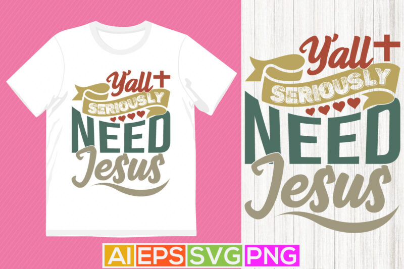 y’all seriously need jesus funny graphic t shirt, religion shirt for jesus lover isolated greeting, motivational saying jesus lover gift tee