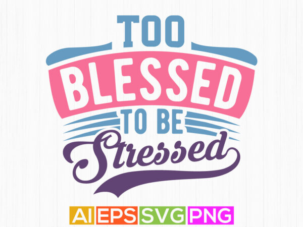 Too blessed to be stressed christian t shirt graphic, bible verse jesus lettering quote art