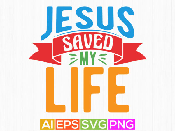 Jesus saved my life, celebration christian greeting graphic, celebration gift christian isolated clothing