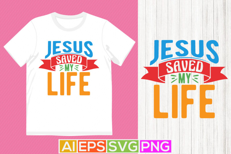 jesus saved my life, celebration christian greeting graphic, celebration gift christian isolated clothing