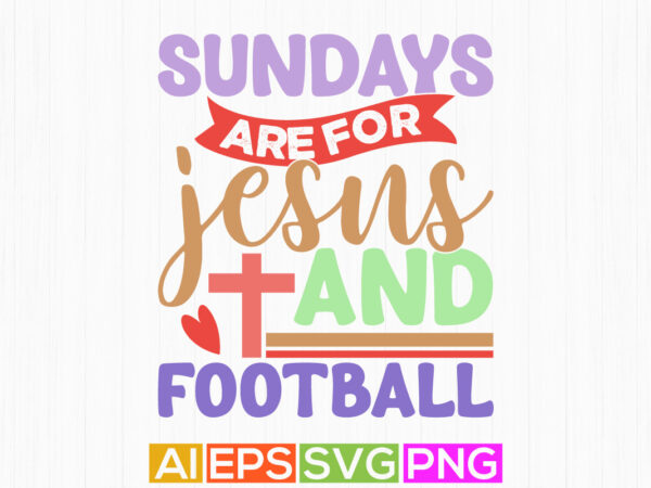 Sundays are for jesus and football, christianity concept funny jesus graphic, jesus isolated greeting t shirt design