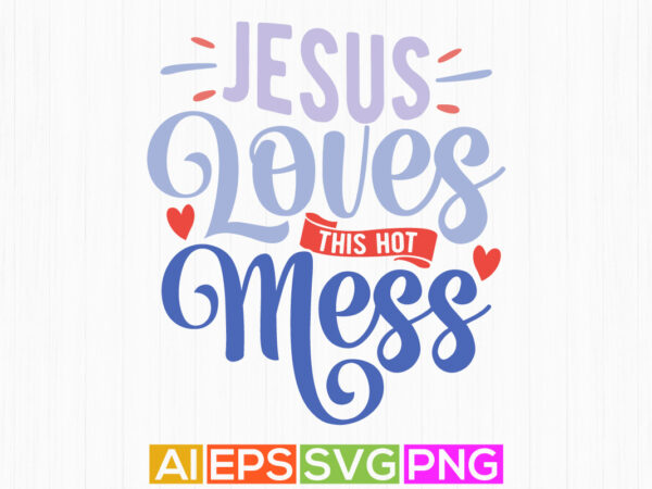 Jesus loves this hot mess, positive life jesus symbol tee graphic, abstract graphic for jesus vintage style design