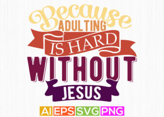 because adulting is hard without jesus graphic design clothing, christian t shirt craft typography silhouette graphic art