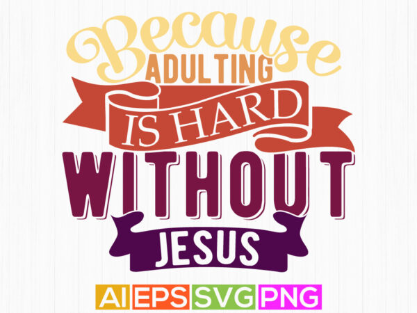 Because adulting is hard without jesus graphic design clothing, christian t shirt craft typography silhouette graphic art