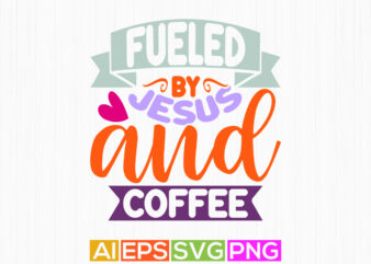 fueled by jesus and coffee clothes design, jesus sublimation graphic design, coffee lover jesus gift inspire quote design