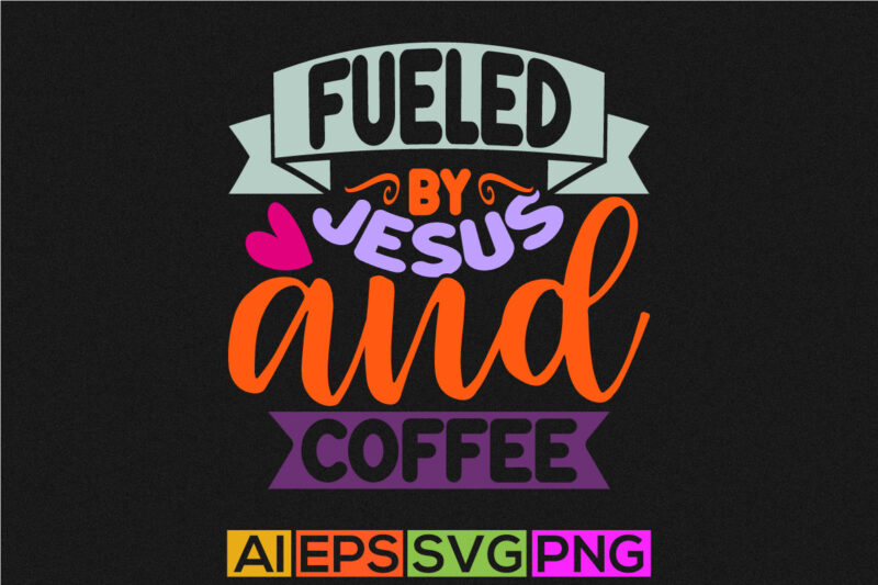 fueled by jesus and coffee clothes design, jesus sublimation graphic design, coffee lover jesus gift inspire quote design