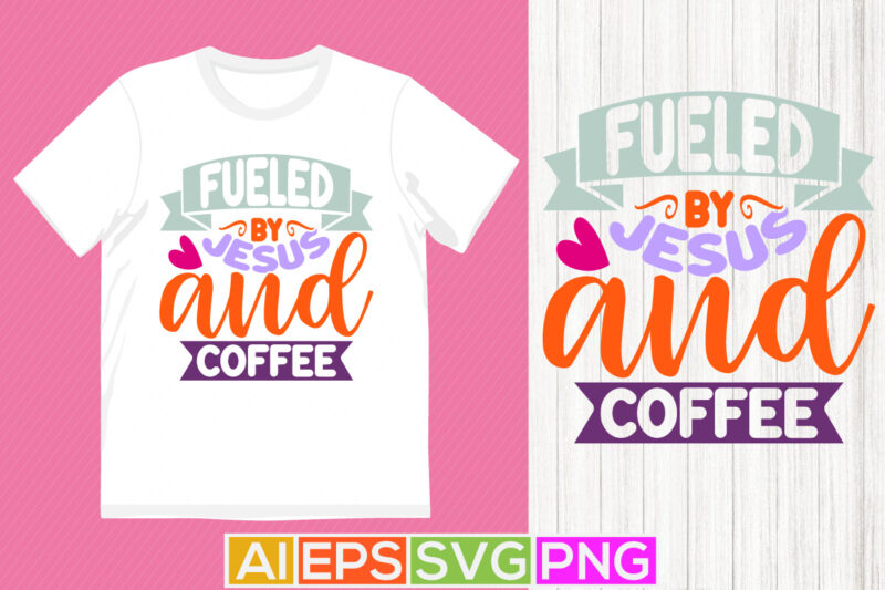 fueled by jesus and coffee clothes design, jesus sublimation graphic design, coffee lover jesus gift inspire quote design