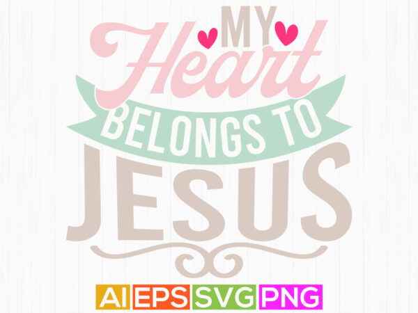 My heart belongs to jesus, heart love jesus gift shirt, belongs to jesus graphic inspirational design