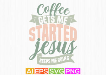 coffee gets me started jesus keeps me going, christian calligraphy t shirt background, jesus phrase christian lover silhouette vector tee