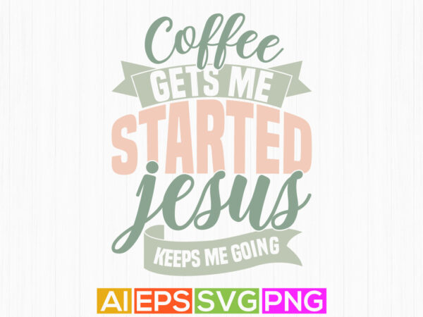 Coffee gets me started jesus keeps me going, christian calligraphy t shirt background, jesus phrase christian lover silhouette vector tee