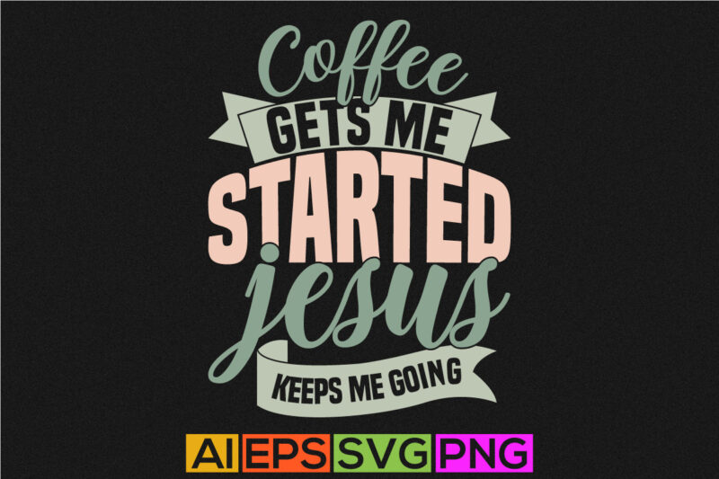 coffee gets me started jesus keeps me going, christian calligraphy t shirt background, jesus phrase christian lover silhouette vector tee