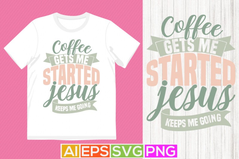 coffee gets me started jesus keeps me going, christian calligraphy t shirt background, jesus phrase christian lover silhouette vector tee