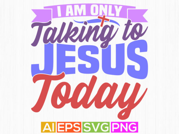 I am only talking to jesus today motivational greeting, jesus handwritten gift t shirt illustration design