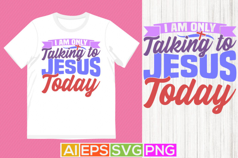 i am only talking to jesus today motivational greeting, jesus handwritten gift t shirt illustration design