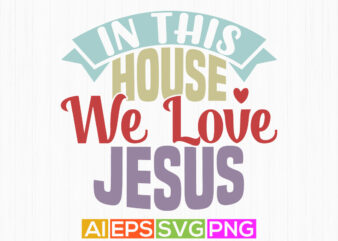 in this house we love jesus typography text style design, positive life jesus lover graphic gift shirt
