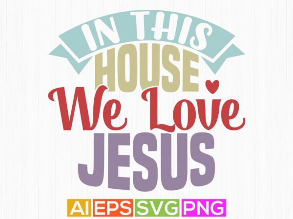 In this house we love jesus typography text style design, positive life jesus lover graphic gift shirt