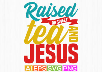 raised on sweet tea and jesus greeting t shirt template, tea and jesus religion t shirt wording design
