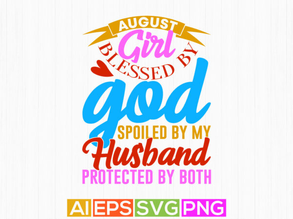 August girl blessed by god spoiled by my husband protected by both isolated lettering t shirt design, blessed husband typography vintage tee