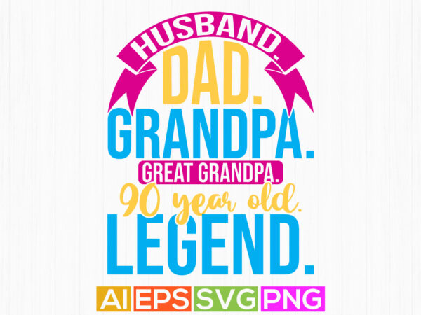 Husband dad grandpa great grandpa 90 year old legend vintage text style design, grandpa lover t shirt greeting, grandpa legend lettering tee