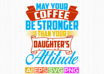 may your coffee be stronger than your daughter’s attitude, coffee lover shirts design, motivational saying daughter lover tee greeting