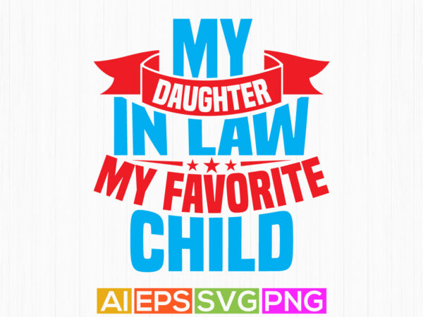 My daughter in law is my favorite child text style t shirt graphic, favorite daughter positive life daughter day gift best gift for daughter