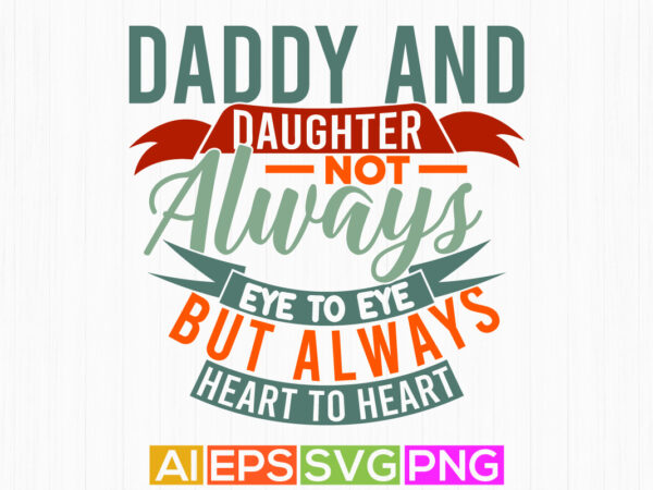 Daddy and daughter not always eye to eye but always heart to heart quote t shirt graphic, like daughter gift for family typography t shirt