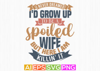 i never dreamed i’d grow up to be a spoiled wife but here i am killin’ it retro vintage style design, wife lover greeting awesome wife quote