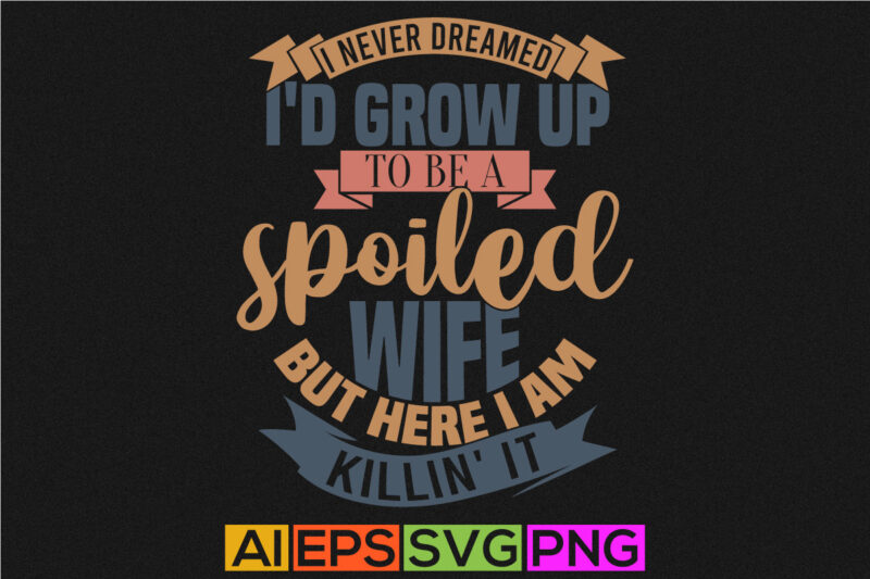 i never dreamed i’d grow up to be a spoiled wife but here i am killin’ it retro vintage style design, wife lover greeting awesome wife quote