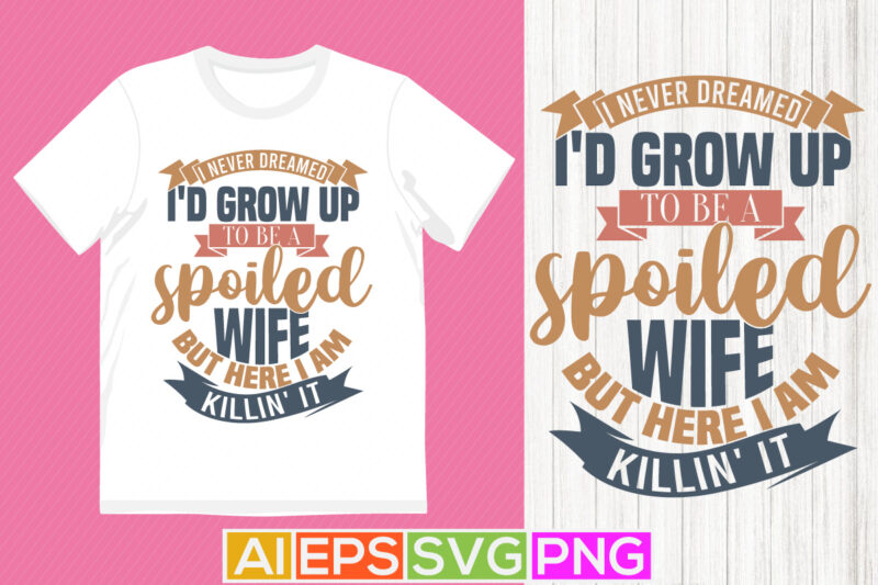 i never dreamed i’d grow up to be a spoiled wife but here i am killin’ it retro vintage style design, wife lover greeting awesome wife quote