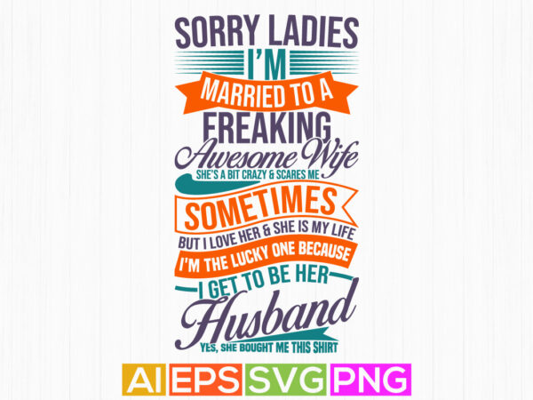 Sorry ladies i’m married to a freaking awesome wife she’s a bit crazy and scares me, awesome wife freaking wife graphic husband gift tee
