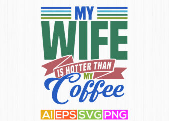 my wife is hotter than my coffee celebration gift for best friends, awesome wife motivational saying tee graphic, coffee lover graphic say