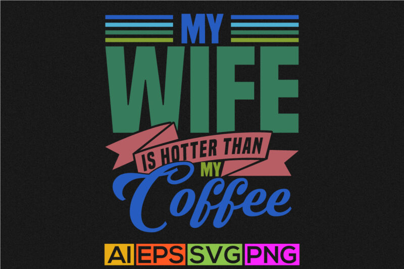 my wife is hotter than my coffee celebration gift for best friends, awesome wife motivational saying tee graphic, coffee lover graphic say