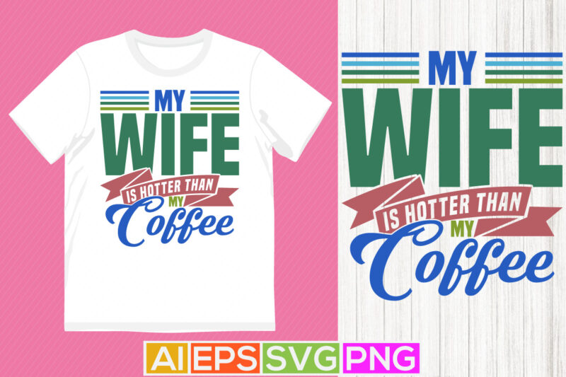 my wife is hotter than my coffee celebration gift for best friends, awesome wife motivational saying tee graphic, coffee lover graphic say