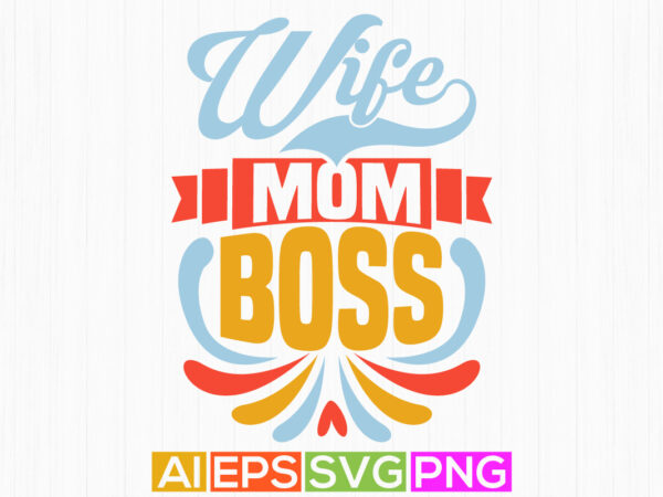 Wife mom boss isolated graphic illustration design, valentine sign quote for mothers day design, inspirational quote wife mom tee design