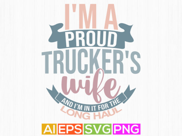 I’m a proud trucker’s wife and i’m in it for the long haul, trucker typography design truck driver vintage style retro design