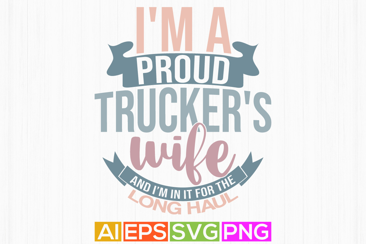 Im A Proud Truckers Wife And Im In It For The Long Haul Trucker