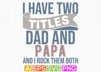 i have two titles dad and papa and i rock them both, fathers day gift t shirt template, papa graphic design ideas gift for papa shirt quote