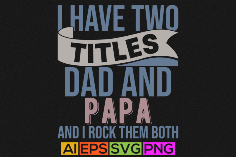 i have two titles dad and papa and i rock them both, fathers day gift t shirt template, papa graphic design ideas gift for papa shirt quote