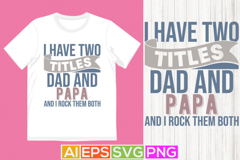 i have two titles dad and papa and i rock them both, fathers day gift t shirt template, papa graphic design ideas gift for papa shirt quote