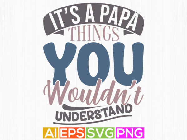 It’s a papa things you wouldn’t understand, best shirt for papa design, papa greeting typography shirt design best papa lifestyle quote tee