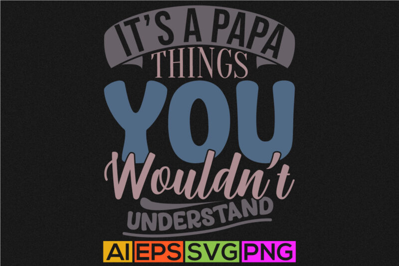 it’s a papa things you wouldn’t understand, best shirt for papa design, papa greeting typography shirt design best papa lifestyle quote tee