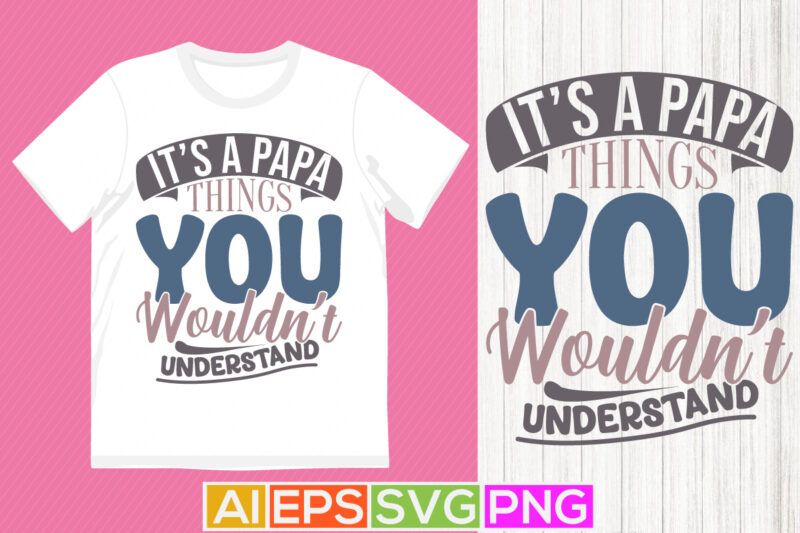 it’s a papa things you wouldn’t understand, best shirt for papa design, papa greeting typography shirt design best papa lifestyle quote tee