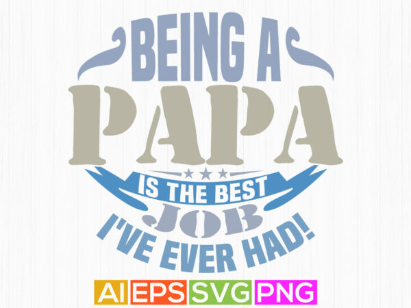 Being a papa is the best job i’ve ever had, celebration event father day gift hand written quote t shirt, papa lover graphic tee vector art